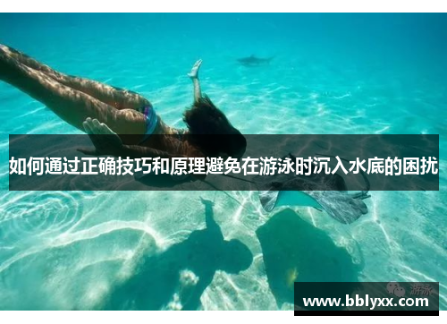 如何通过正确技巧和原理避免在游泳时沉入水底的困扰