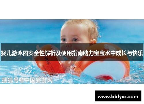 婴儿游泳圈安全性解析及使用指南助力宝宝水中成长与快乐