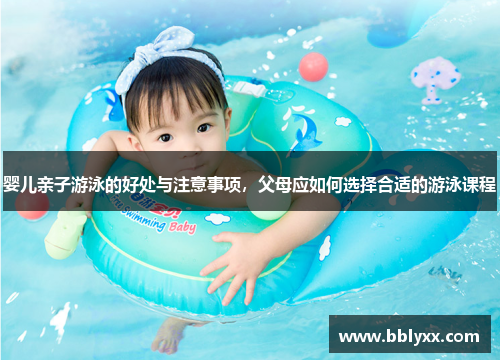 婴儿亲子游泳的好处与注意事项，父母应如何选择合适的游泳课程